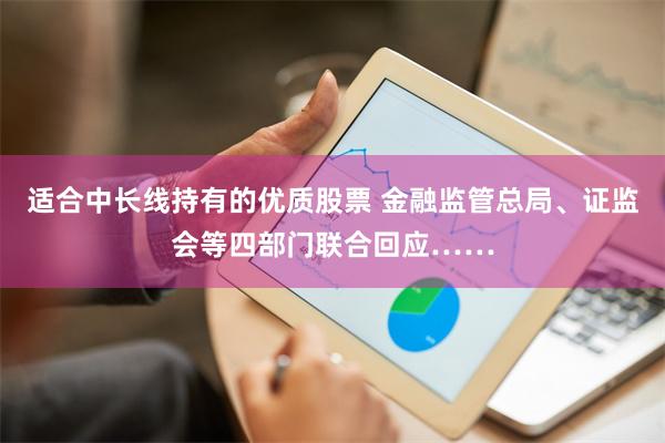 适合中长线持有的优质股票 金融监管总局、证监会等四部门联合回应……