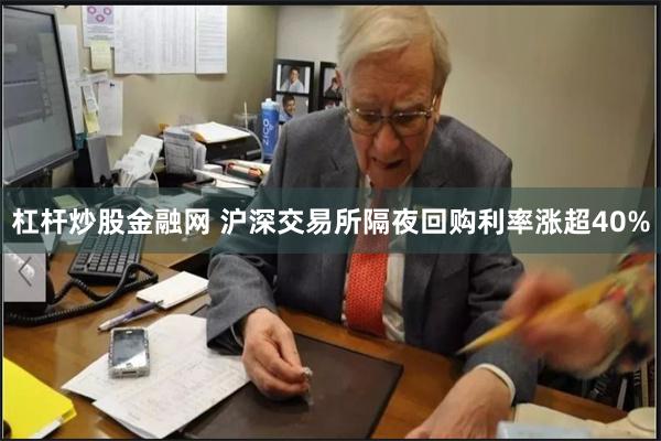 杠杆炒股金融网 沪深交易所隔夜回购利率涨超40%