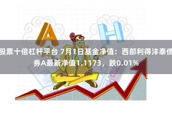 股票十倍杠杆平台 7月1日基金净值：西部利得沣泰债券A最新净值1.1173，跌0.01%