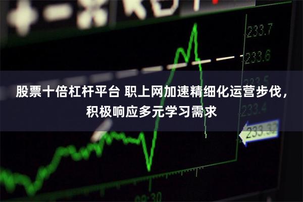 股票十倍杠杆平台 职上网加速精细化运营步伐，积极响应多元学习需求