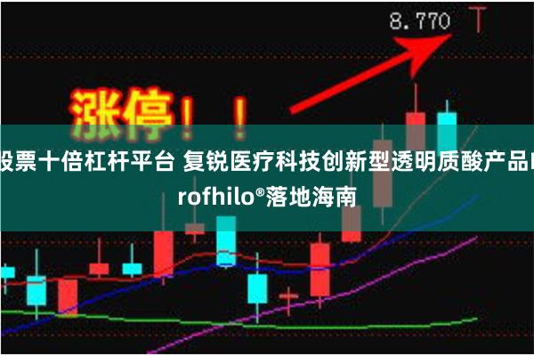 股票十倍杠杆平台 复锐医疗科技创新型透明质酸产品Profhilo®落地海南