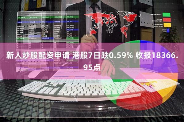 新人炒股配资申请 港股7日跌0.59% 收报18366.95点