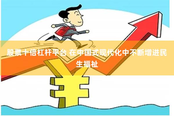 股票十倍杠杆平台 在中国式现代化中不断增进民生福祉