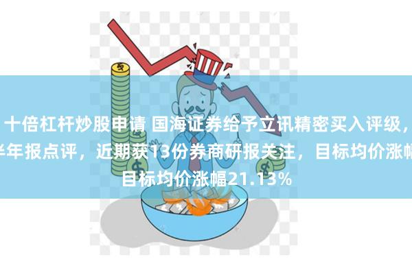 十倍杠杆炒股申请 国海证券给予立讯精密买入评级，2024年半年报点评，近期获13份券商研报关注，目标均价涨幅21.13%