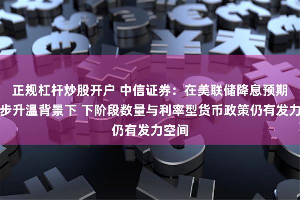 正规杠杆炒股开户 中信证券：在美联储降息预期进一步升温背景下