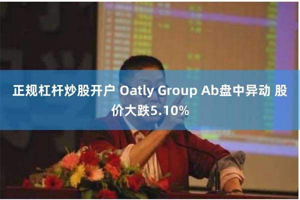 正规杠杆炒股开户 Oatly Group Ab盘中异动 股价大跌5.10%