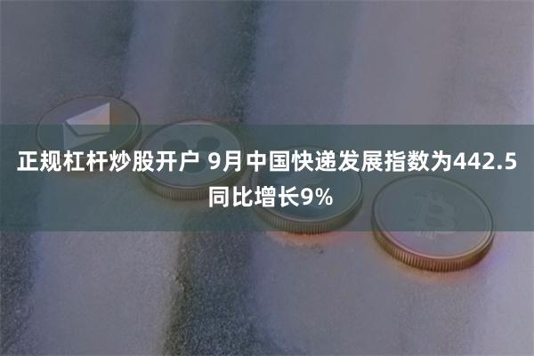 正规杠杆炒股开户 9月中国快递发展指数为442.5 同比增长9%