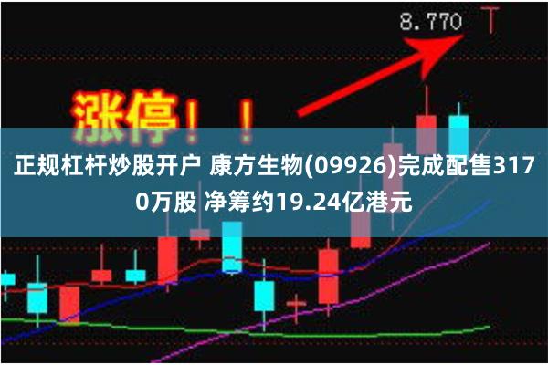 正规杠杆炒股开户 康方生物(09926)完成配售3170万股 净筹约19.24亿港元