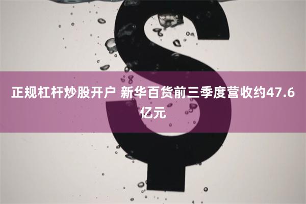 正规杠杆炒股开户 新华百货前三季度营收约47.6亿元