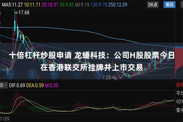 十倍杠杆炒股申请 龙蟠科技：公司H股股票今日在香港联交所挂牌并上市交易