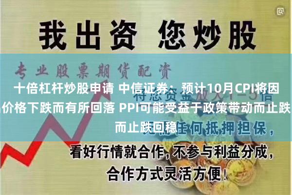 十倍杠杆炒股申请 中信证券：预计10月CPI将因食品价格下跌而有所回落 PPI可能受益于政策带动而止跌回稳