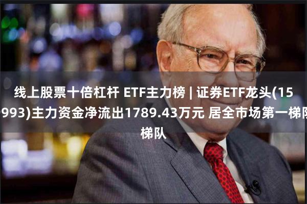 线上股票十倍杠杆 ETF主力榜 | 证券ETF龙头(159993)主力资金净流出1789.43万元 居全市场第一梯队