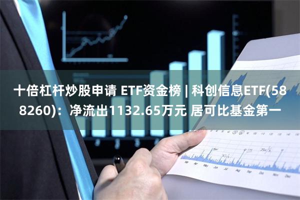 十倍杠杆炒股申请 ETF资金榜 | 科创信息ETF(588260)：净流出1132.65万元 居可比基金第一