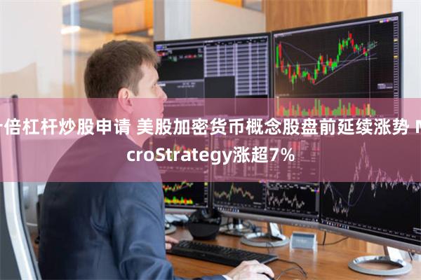 十倍杠杆炒股申请 美股加密货币概念股盘前延续涨势 MicroStrategy涨超7%