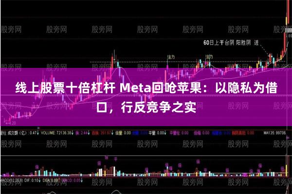 线上股票十倍杠杆 Meta回呛苹果：以隐私为借口，行反竞争之实